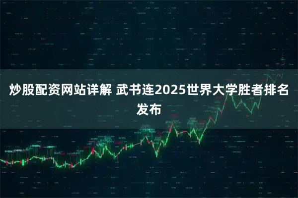 炒股配资网站详解 武书连2025世界大学胜者排名发布